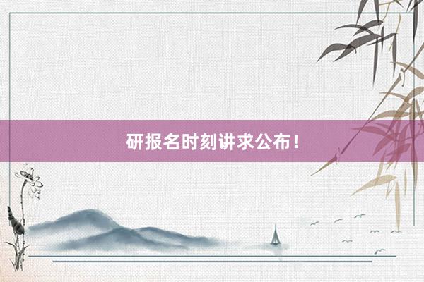 研报名时刻讲求公布！